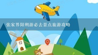 张家界阳朔游必去景点旅游攻略