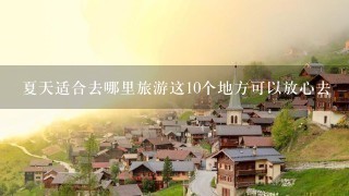 夏天适合去哪里旅游这10个地方可以放心去