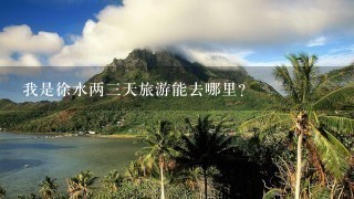 我是徐水两3天旅游能去哪里？