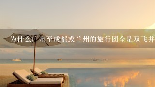 为什么广州至成都或兰州的旅行团全是双飞并不双动的？