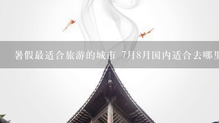 暑假最适合旅游的城市 7月8月国内适合去哪里旅游