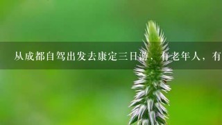 从成都自驾出发去康定3日游，有老年人，有什么景点和路线建议推荐吗？ ？