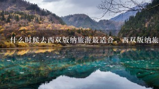 什么时候去西双版纳旅游最适合，西双版纳旅游最佳时间？