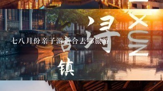 78月份亲子游适合去哪旅游