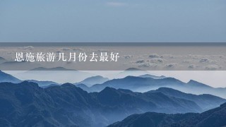 恩施旅游几月份去最好