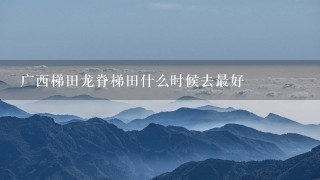 广西梯田龙脊梯田什么时候去最好