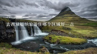 去西双版纳旅游住哪个区域好1点