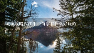 旅游攻略西江千户苗寨有什么好玩的