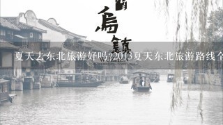 夏天去东北旅游好吗?2013夏天东北旅游路线全攻略