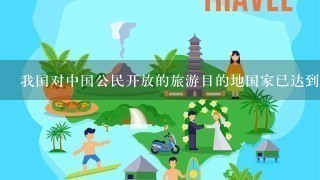 我国对中国公民开放的旅游目的地国家已达到了多少个