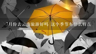 7月份去云南旅游好吗 这个季节有什么特点