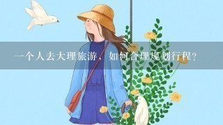 1个人去大理旅游，如何合理规划行程？