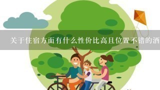 关于住宿方面有什么性价比高且位置不错的酒店可以选择吗？