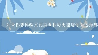 如果你想体验文化氛围和历史遗迹你会选择哪些景点参观呢？