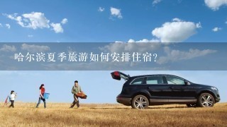 哈尔滨夏季旅游如何安排住宿?