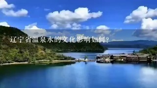 辽宁省温泉水的文化影响如何?