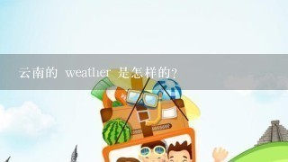 云南的 weather 是怎样的?