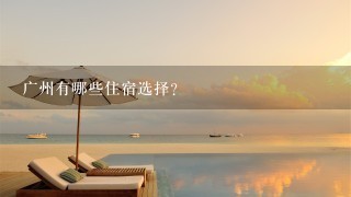 广州有哪些住宿选择?