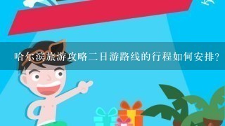 哈尔滨旅游攻略二日游路线的行程如何安排?