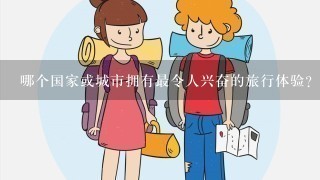 哪个国家或城市拥有最令人兴奋的旅行体验?