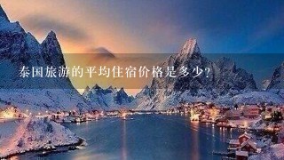 泰国旅游的平均住宿价格是多少?