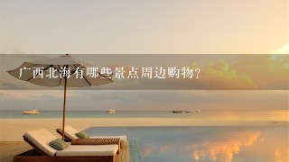 广西北海有哪些景点周边购物?