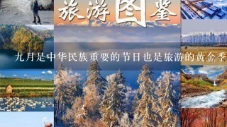 九月是中华民族重要的节日也是旅游的黄金季节请问在9月份去哪里旅游好玩您可以推荐一些地方吗?