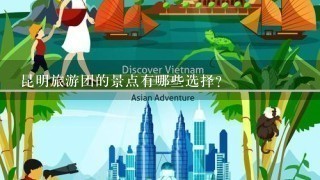 昆明旅游团的景点有哪些选择?