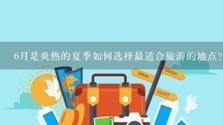 6月是炎热的夏季如何选择最适合旅游的地点?