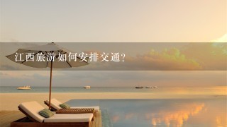 江西旅游如何安排交通?